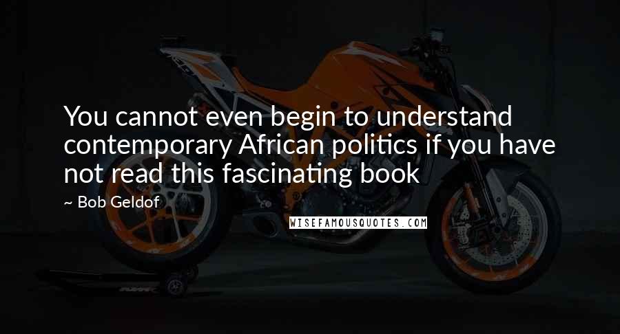 Bob Geldof Quotes: You cannot even begin to understand contemporary African politics if you have not read this fascinating book