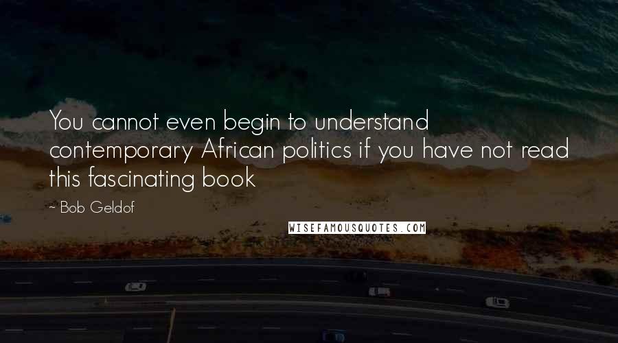 Bob Geldof Quotes: You cannot even begin to understand contemporary African politics if you have not read this fascinating book