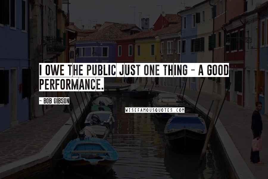 Bob Gibson Quotes: I owe the public just one thing - a good performance.