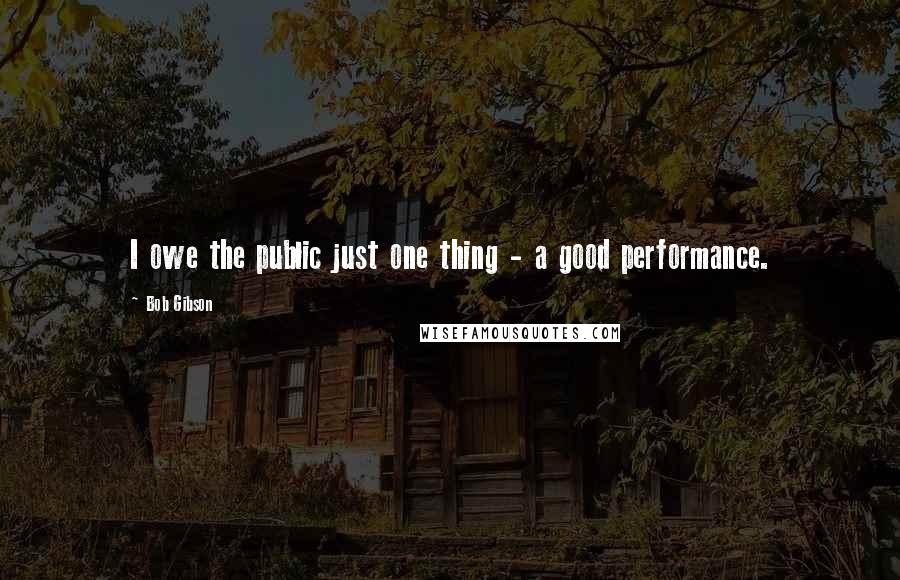 Bob Gibson Quotes: I owe the public just one thing - a good performance.