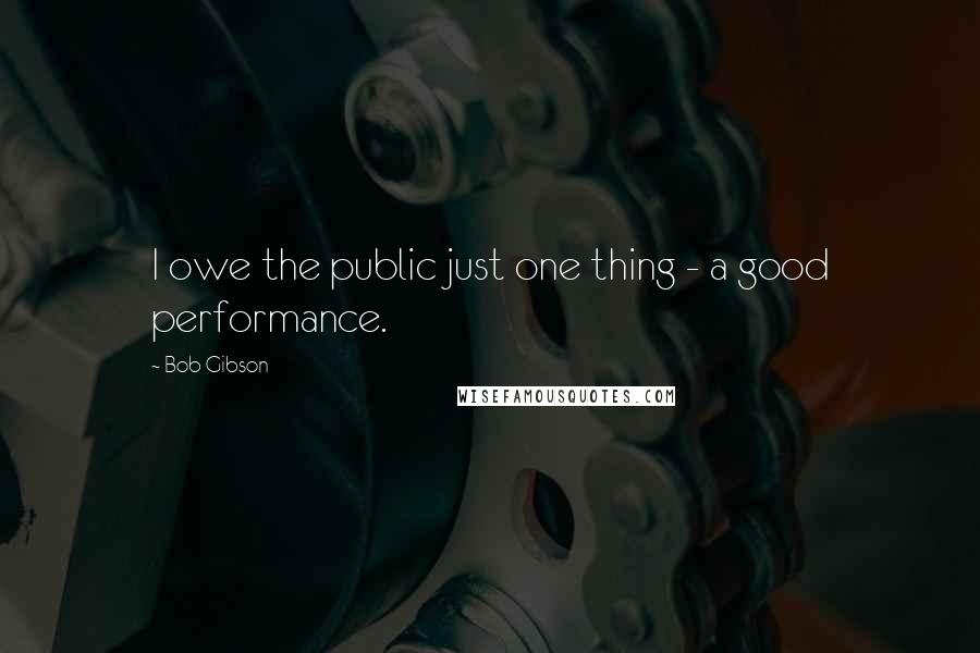 Bob Gibson Quotes: I owe the public just one thing - a good performance.