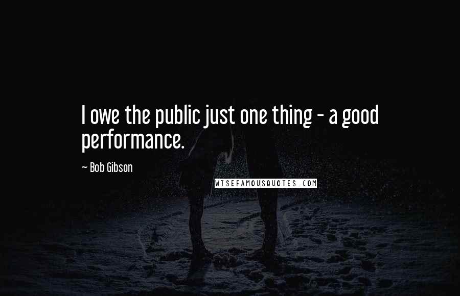 Bob Gibson Quotes: I owe the public just one thing - a good performance.