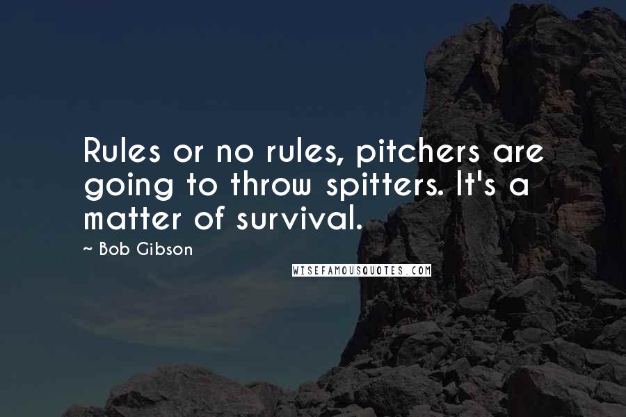 Bob Gibson Quotes: Rules or no rules, pitchers are going to throw spitters. It's a matter of survival.