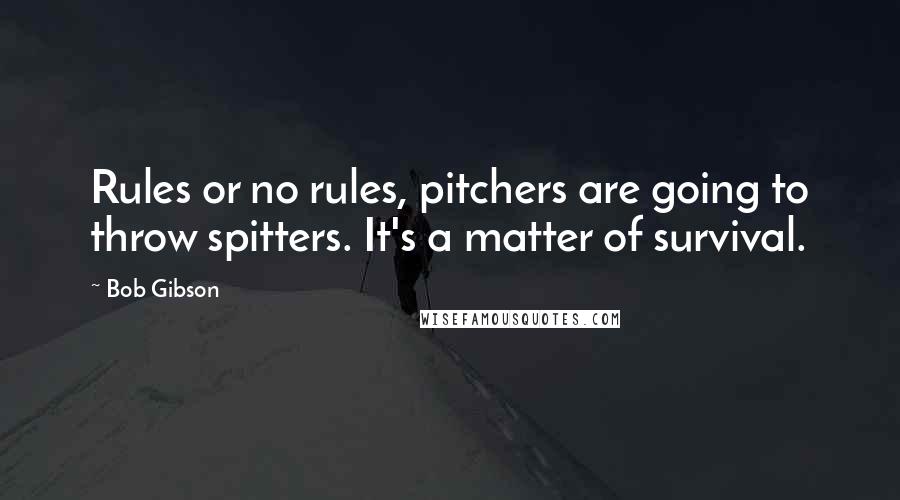 Bob Gibson Quotes: Rules or no rules, pitchers are going to throw spitters. It's a matter of survival.