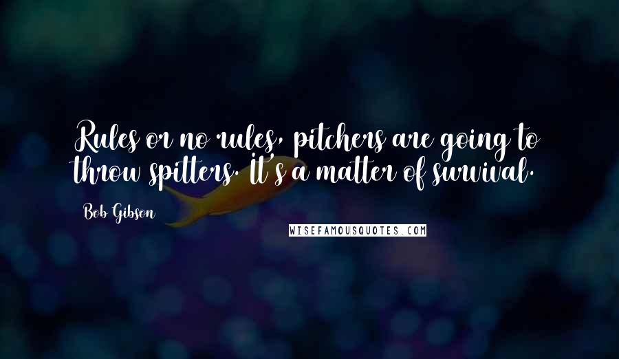 Bob Gibson Quotes: Rules or no rules, pitchers are going to throw spitters. It's a matter of survival.