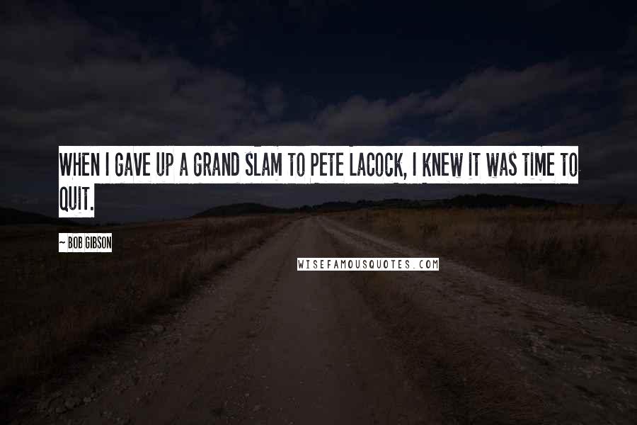 Bob Gibson Quotes: When I gave up a grand slam to Pete LaCock, I knew it was time to quit.