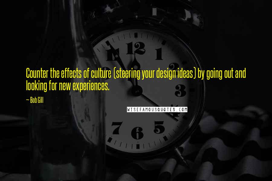 Bob Gill Quotes: Counter the effects of culture (steering your design ideas) by going out and looking for new experiences.