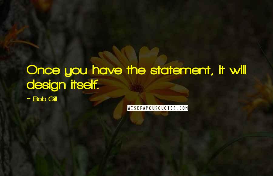 Bob Gill Quotes: Once you have the statement, it will design itself.