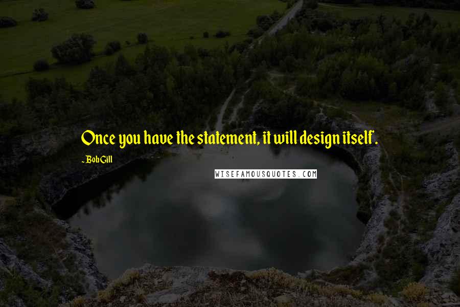 Bob Gill Quotes: Once you have the statement, it will design itself.