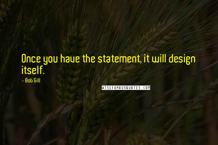 Bob Gill Quotes: Once you have the statement, it will design itself.