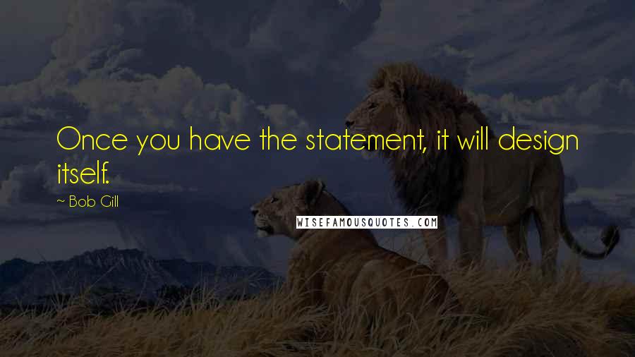 Bob Gill Quotes: Once you have the statement, it will design itself.