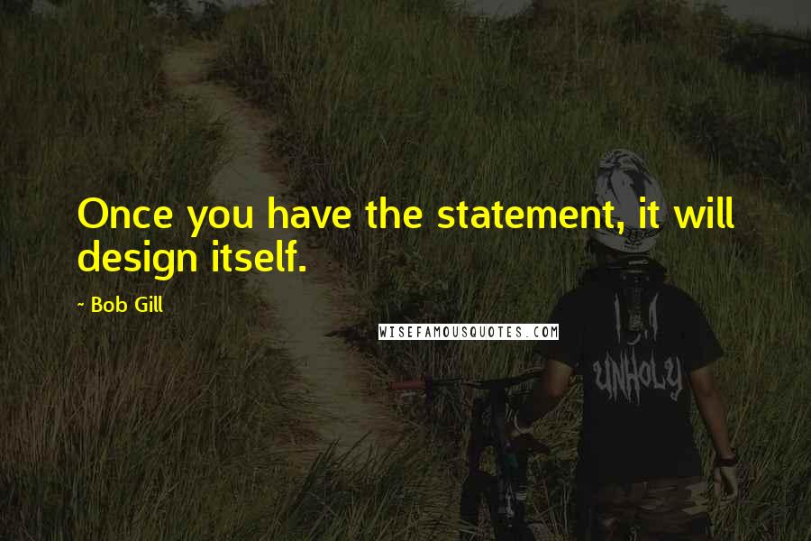 Bob Gill Quotes: Once you have the statement, it will design itself.