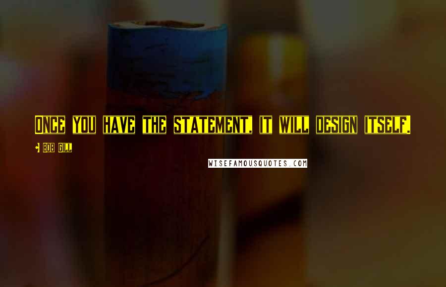 Bob Gill Quotes: Once you have the statement, it will design itself.