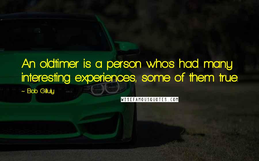 Bob Gilluly Quotes: An oldtimer is a person who's had many interesting experiences, some of them true.