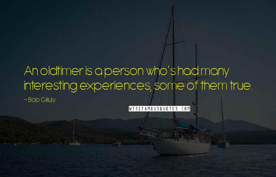 Bob Gilluly Quotes: An oldtimer is a person who's had many interesting experiences, some of them true.