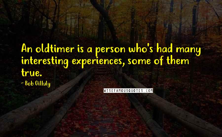 Bob Gilluly Quotes: An oldtimer is a person who's had many interesting experiences, some of them true.