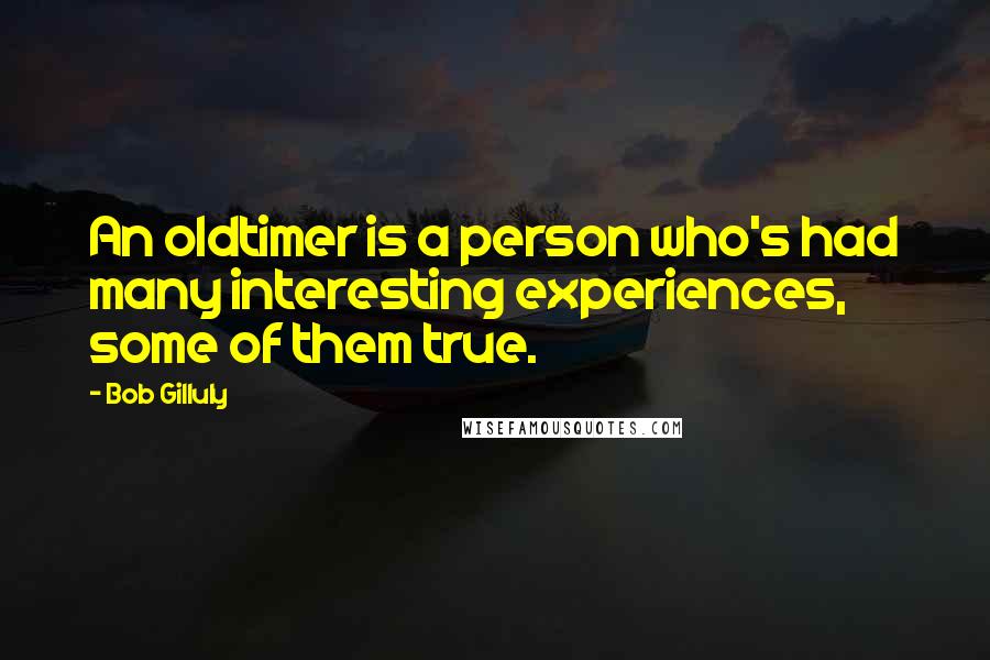 Bob Gilluly Quotes: An oldtimer is a person who's had many interesting experiences, some of them true.