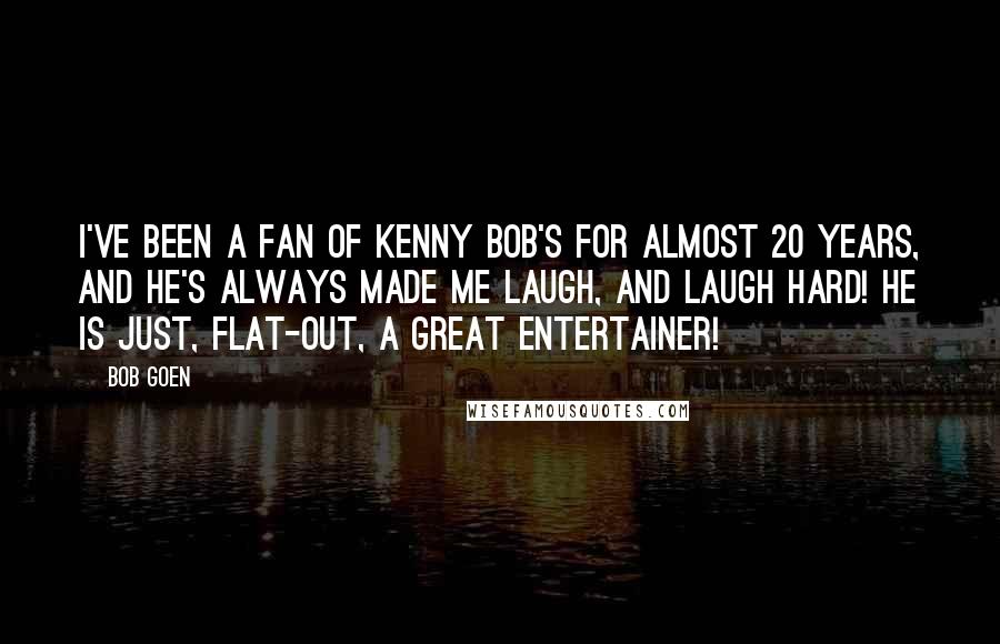Bob Goen Quotes: I've been a fan of Kenny Bob's for almost 20 years, and he's always made me laugh, and laugh hard! He is just, flat-out, a great entertainer!