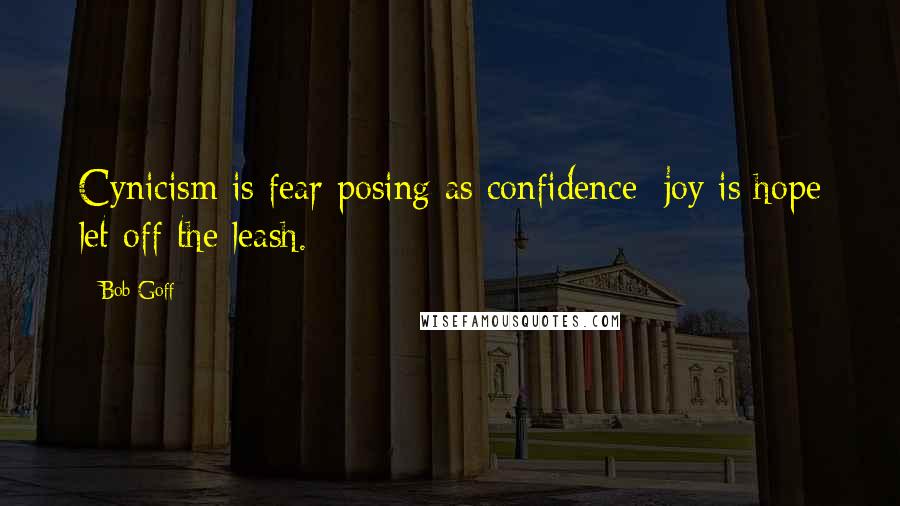 Bob Goff Quotes: Cynicism is fear posing as confidence; joy is hope let off the leash.