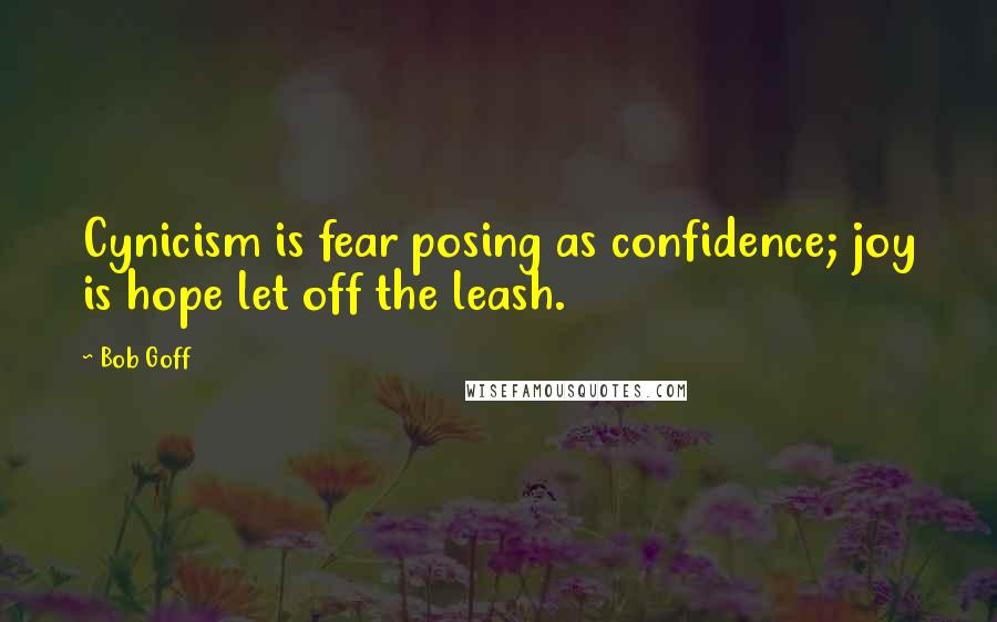 Bob Goff Quotes: Cynicism is fear posing as confidence; joy is hope let off the leash.