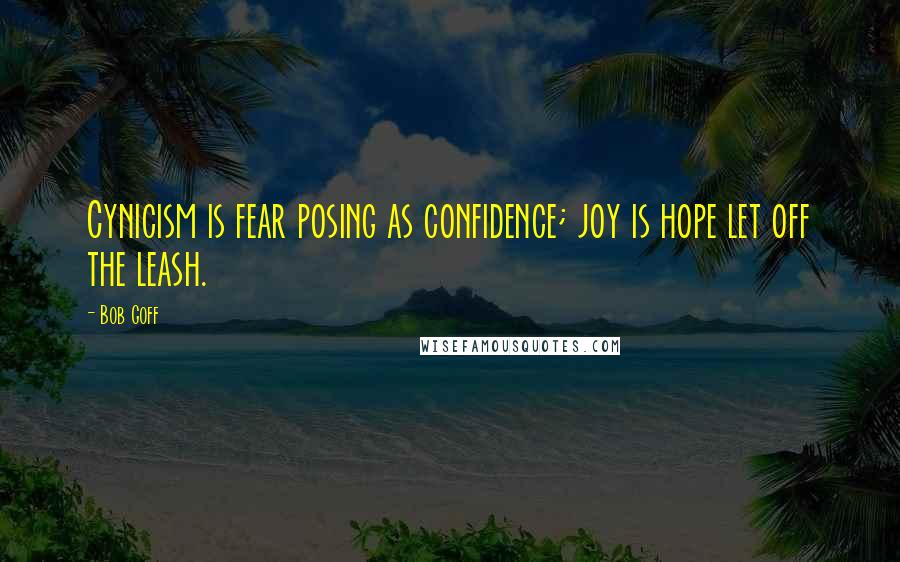 Bob Goff Quotes: Cynicism is fear posing as confidence; joy is hope let off the leash.