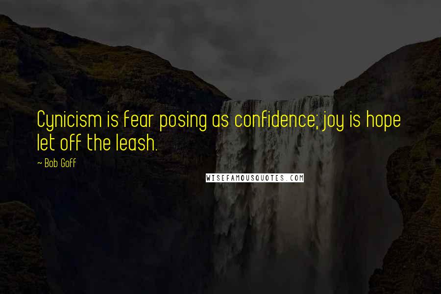 Bob Goff Quotes: Cynicism is fear posing as confidence; joy is hope let off the leash.