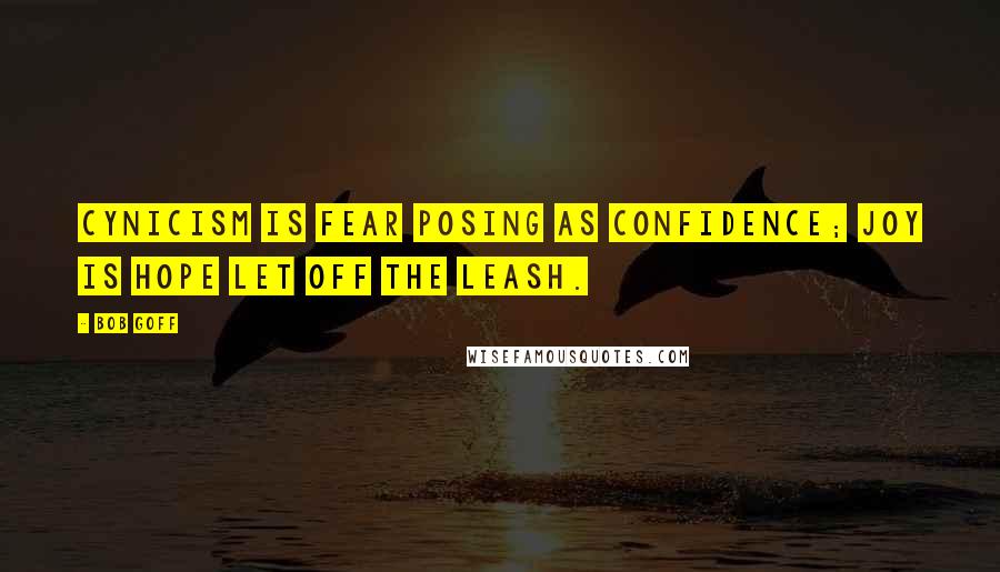 Bob Goff Quotes: Cynicism is fear posing as confidence; joy is hope let off the leash.