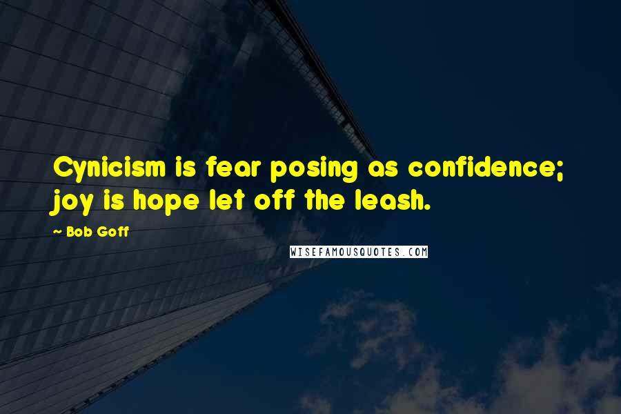 Bob Goff Quotes: Cynicism is fear posing as confidence; joy is hope let off the leash.