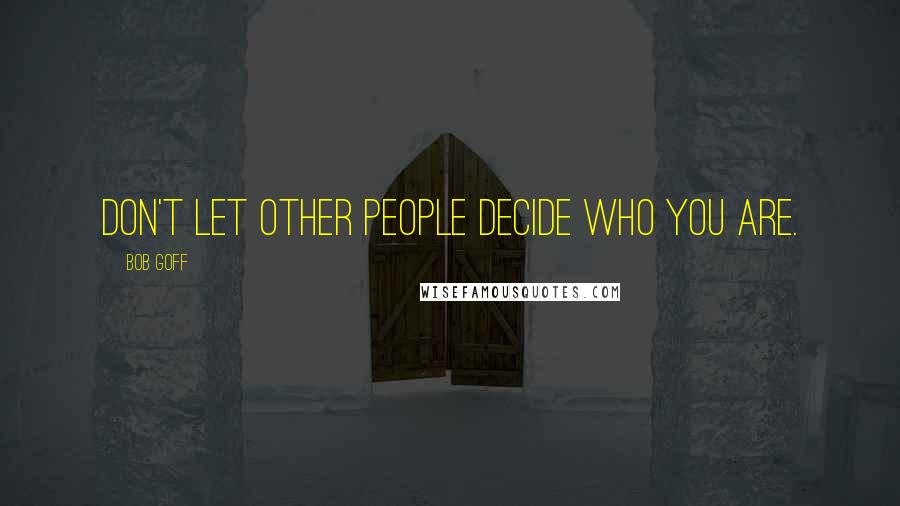 Bob Goff Quotes: Don't let other people decide who you are.