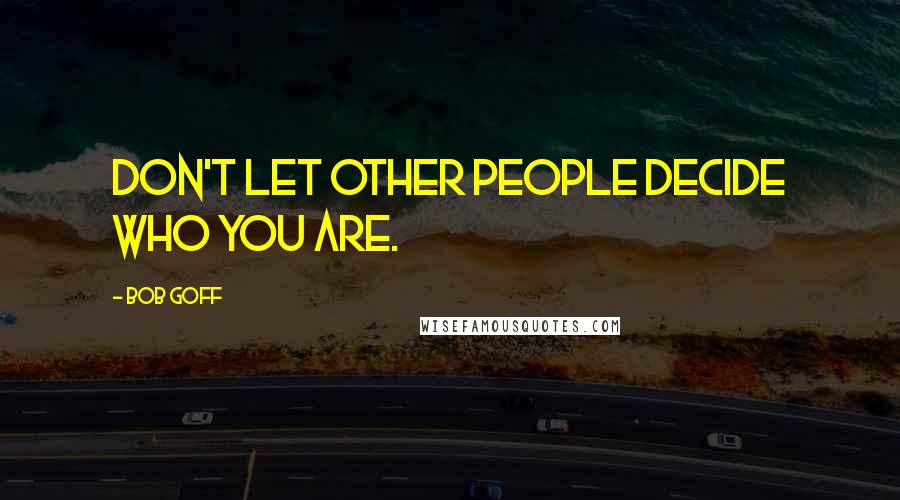 Bob Goff Quotes: Don't let other people decide who you are.
