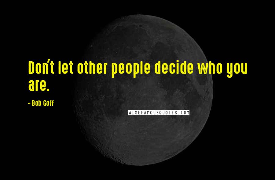 Bob Goff Quotes: Don't let other people decide who you are.