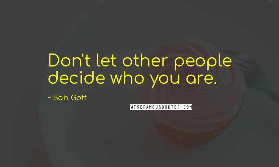 Bob Goff Quotes: Don't let other people decide who you are.