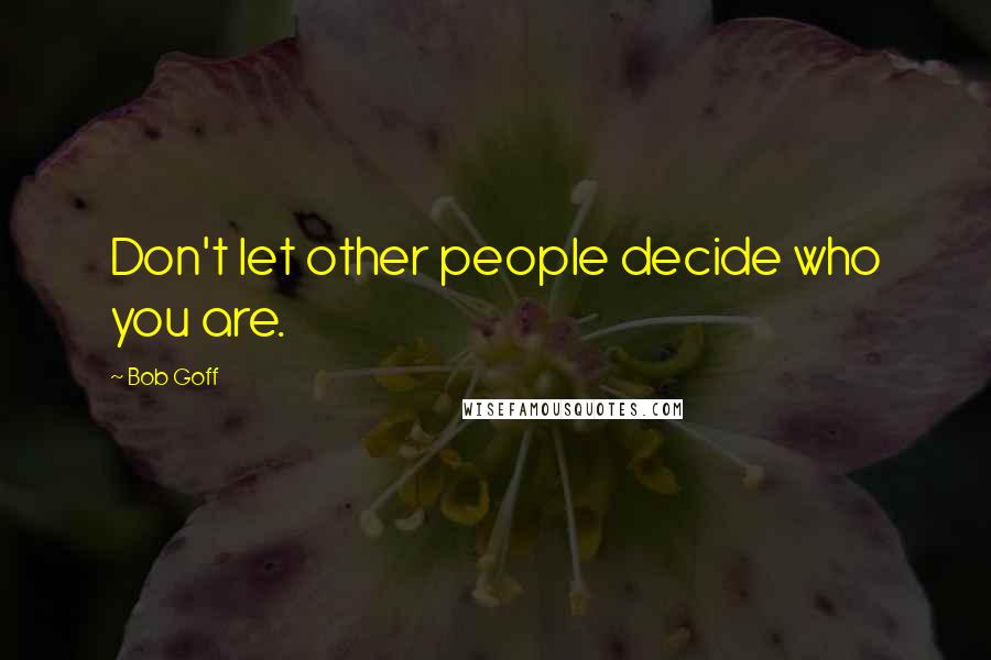 Bob Goff Quotes: Don't let other people decide who you are.