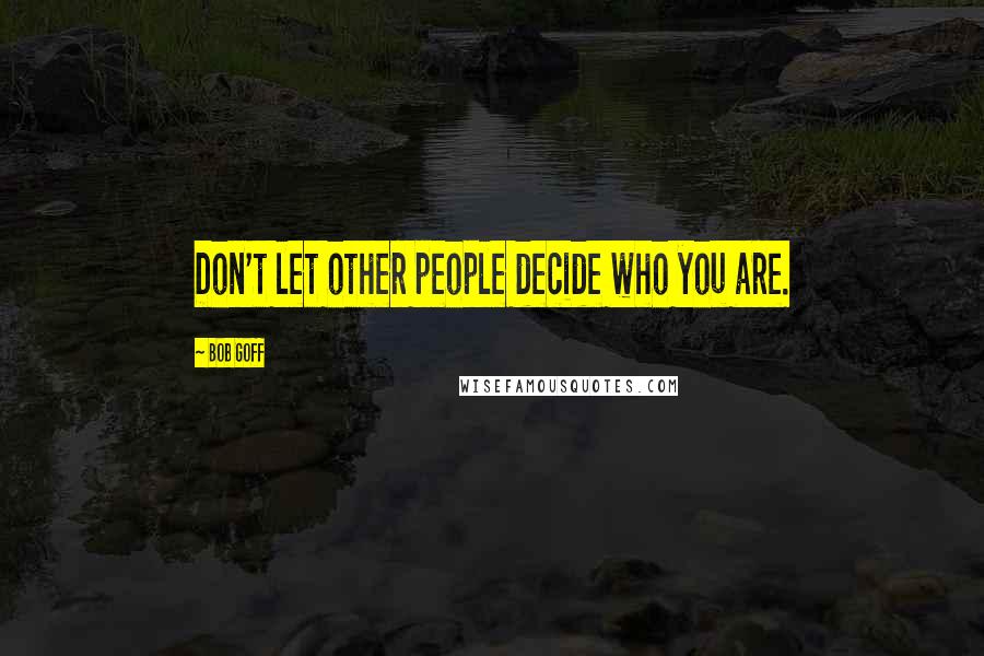Bob Goff Quotes: Don't let other people decide who you are.