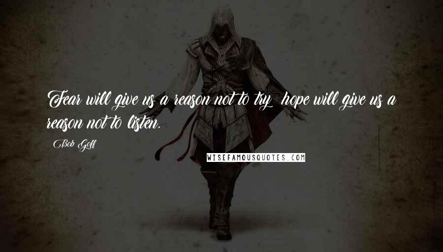 Bob Goff Quotes: Fear will give us a reason not to try; hope will give us a reason not to listen.