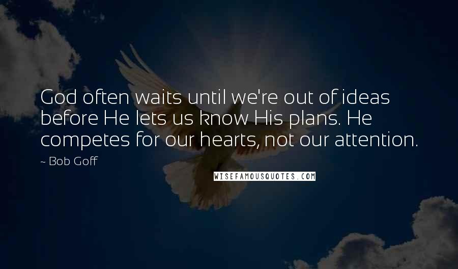 Bob Goff Quotes: God often waits until we're out of ideas before He lets us know His plans. He competes for our hearts, not our attention.