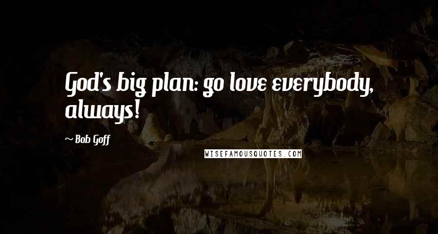 Bob Goff Quotes: God's big plan: go love everybody, always!