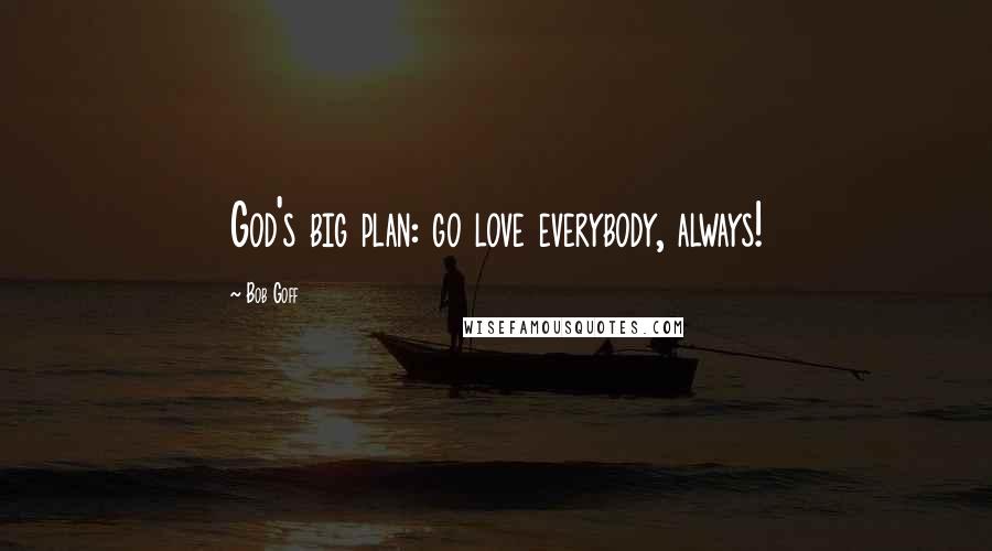 Bob Goff Quotes: God's big plan: go love everybody, always!