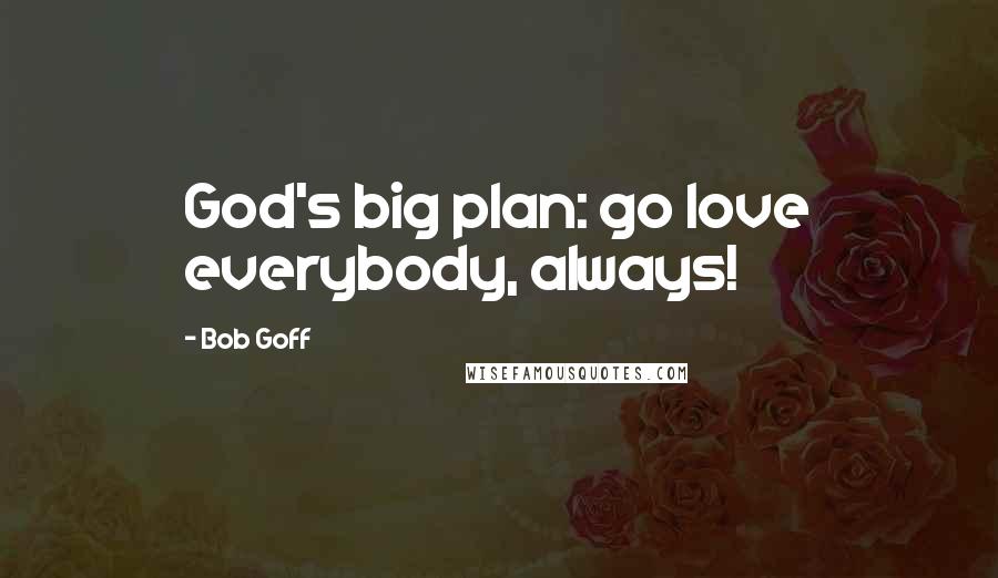 Bob Goff Quotes: God's big plan: go love everybody, always!