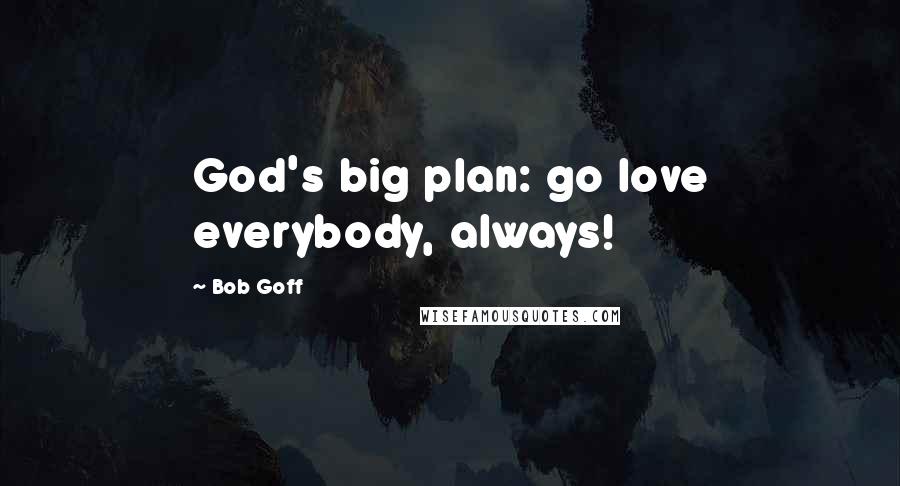 Bob Goff Quotes: God's big plan: go love everybody, always!