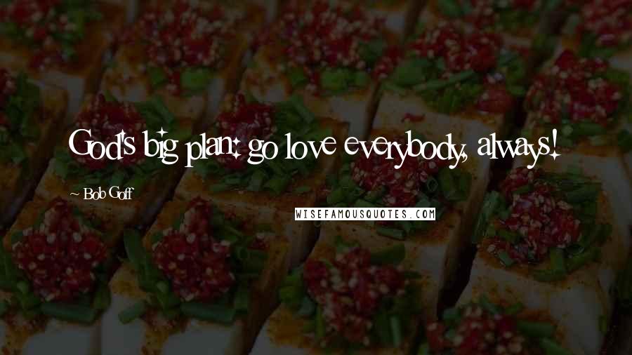 Bob Goff Quotes: God's big plan: go love everybody, always!