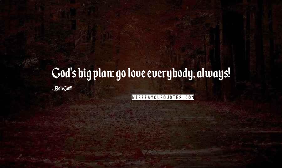 Bob Goff Quotes: God's big plan: go love everybody, always!