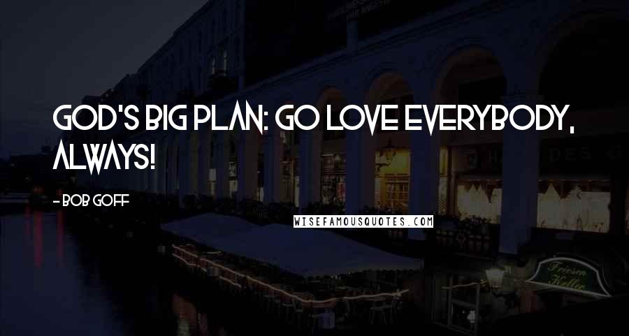 Bob Goff Quotes: God's big plan: go love everybody, always!