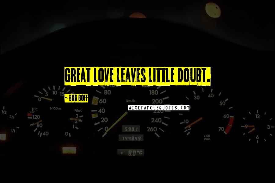 Bob Goff Quotes: Great love leaves little doubt.