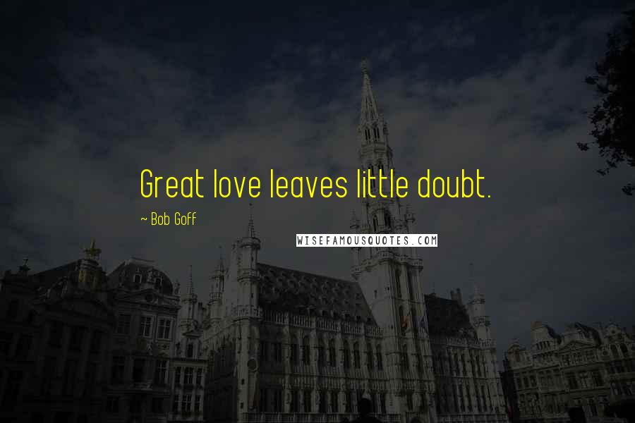 Bob Goff Quotes: Great love leaves little doubt.