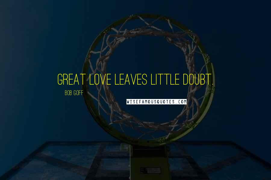 Bob Goff Quotes: Great love leaves little doubt.