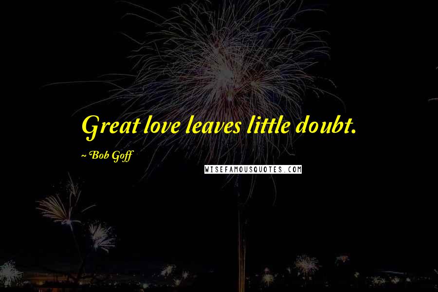 Bob Goff Quotes: Great love leaves little doubt.