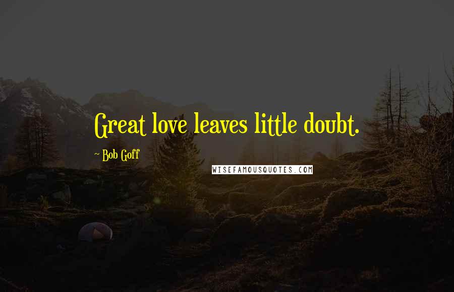 Bob Goff Quotes: Great love leaves little doubt.