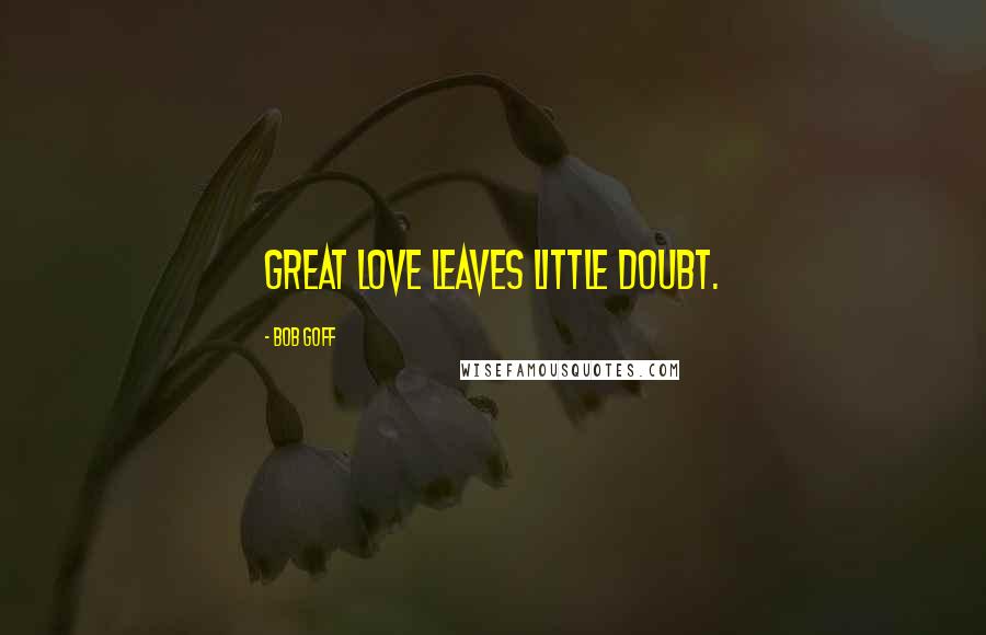 Bob Goff Quotes: Great love leaves little doubt.