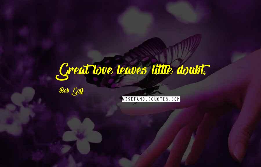 Bob Goff Quotes: Great love leaves little doubt.